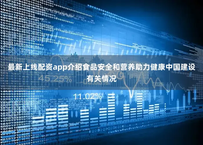 最新上线配资app介绍食品安全和营养助力健康中国建设有关情况