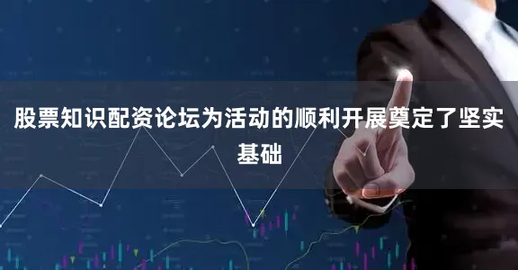 股票知识配资论坛为活动的顺利开展奠定了坚实基础