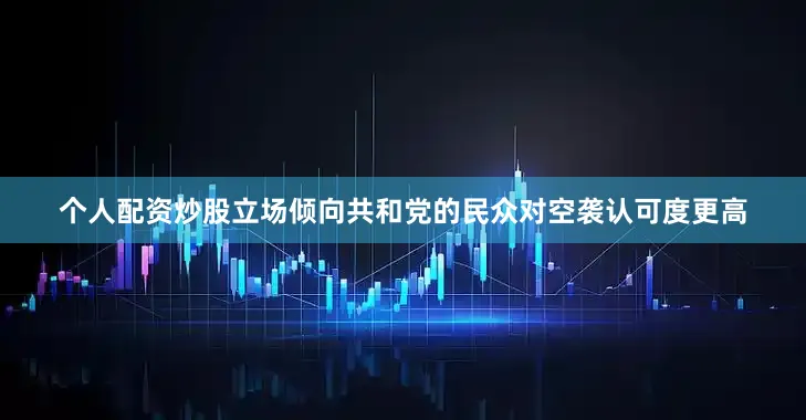 个人配资炒股立场倾向共和党的民众对空袭认可度更高