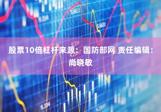 股票10倍杠杆来源：国防部网 责任编辑：尚晓敏