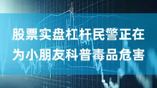 股票实盘杠杆民警正在为小朋友科普毒品危害