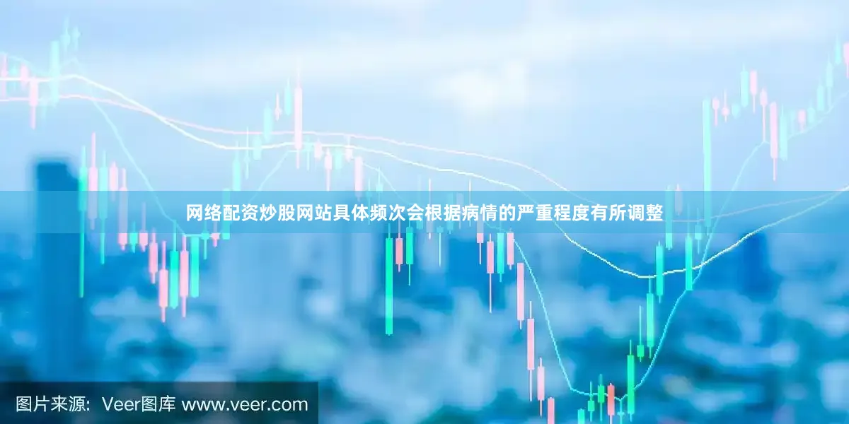 网络配资炒股网站具体频次会根据病情的严重程度有所调整