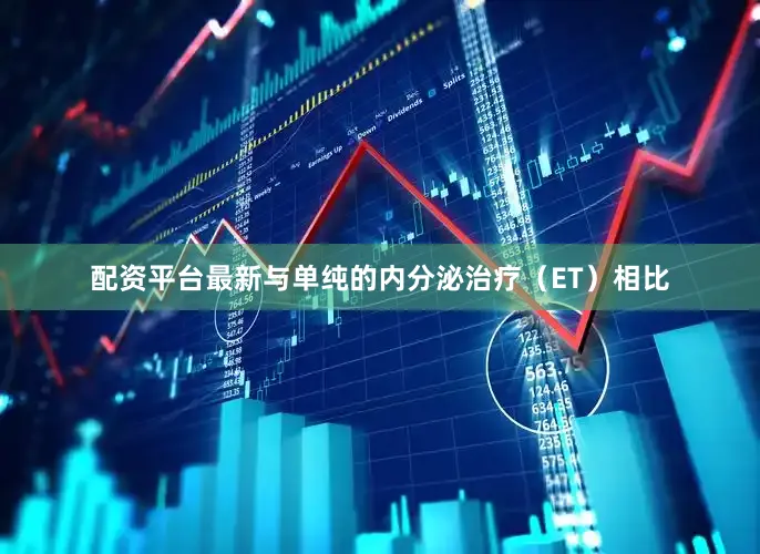 配资平台最新与单纯的内分泌治疗（ET）相比