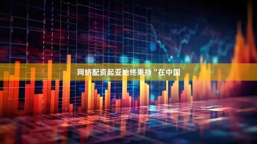 网络配资起亚始终秉持“在中国