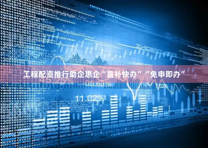 工程配资推行助企惠企“直补快办”“免申即办”