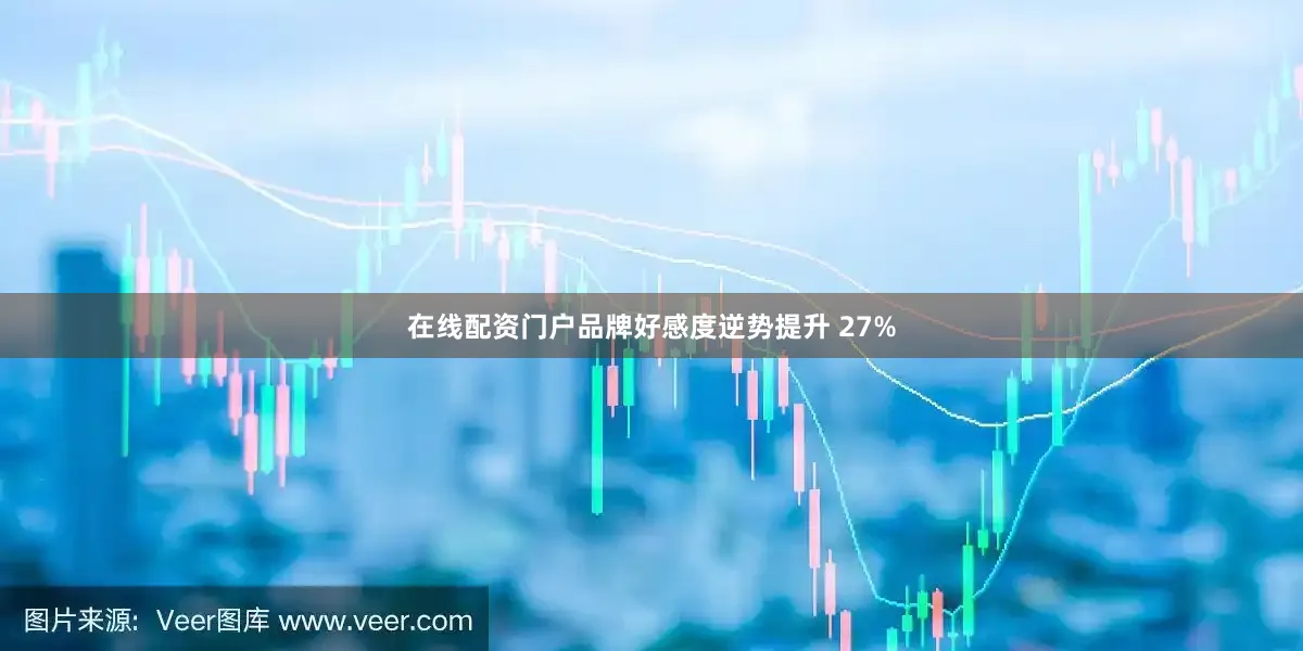 在线配资门户品牌好感度逆势提升 27%