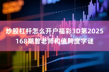炒股杠杆怎么开户福彩3D第2025168期曾老师和值跨度字谜