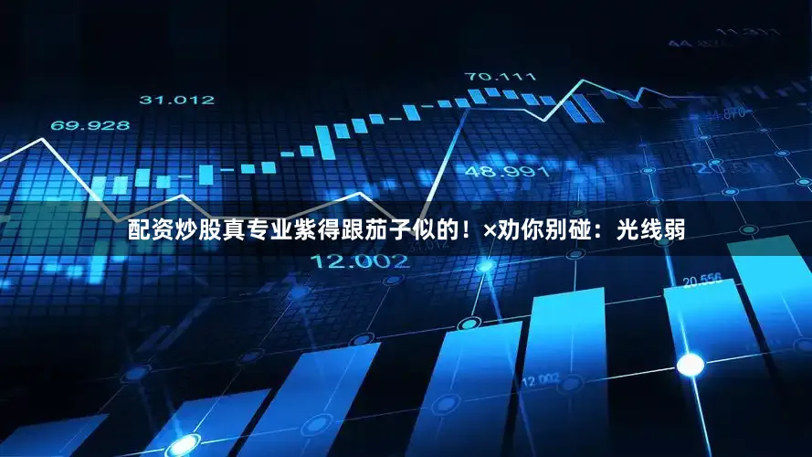 配资炒股真专业紫得跟茄子似的！×劝你别碰：光线弱