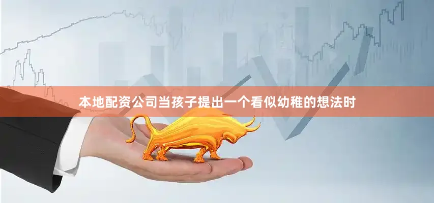 本地配资公司当孩子提出一个看似幼稚的想法时