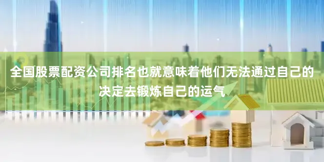 全国股票配资公司排名也就意味着他们无法通过自己的决定去锻炼自己的运气
