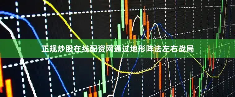 正规炒股在线配资网通过地形阵法左右战局
