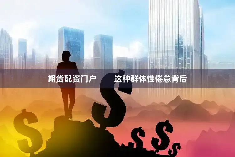 期货配资门户        这种群体性倦怠背后