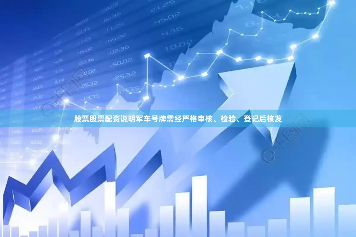 股票股票配资说明军车号牌需经严格审核、检验、登记后核发