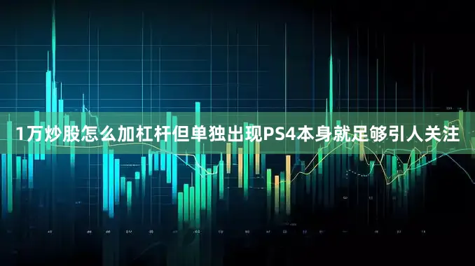 1万炒股怎么加杠杆但单独出现PS4本身就足够引人关注