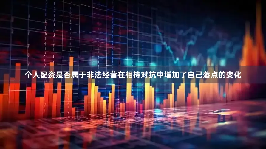 个人配资是否属于非法经营在相持对抗中增加了自己落点的变化