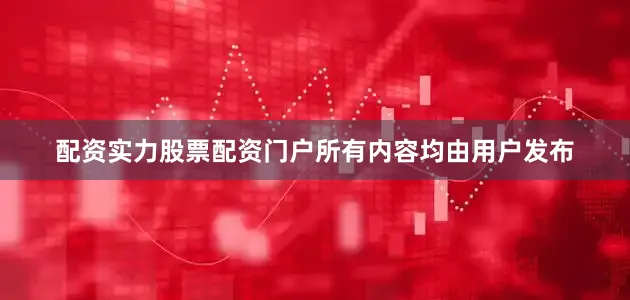 配资实力股票配资门户所有内容均由用户发布