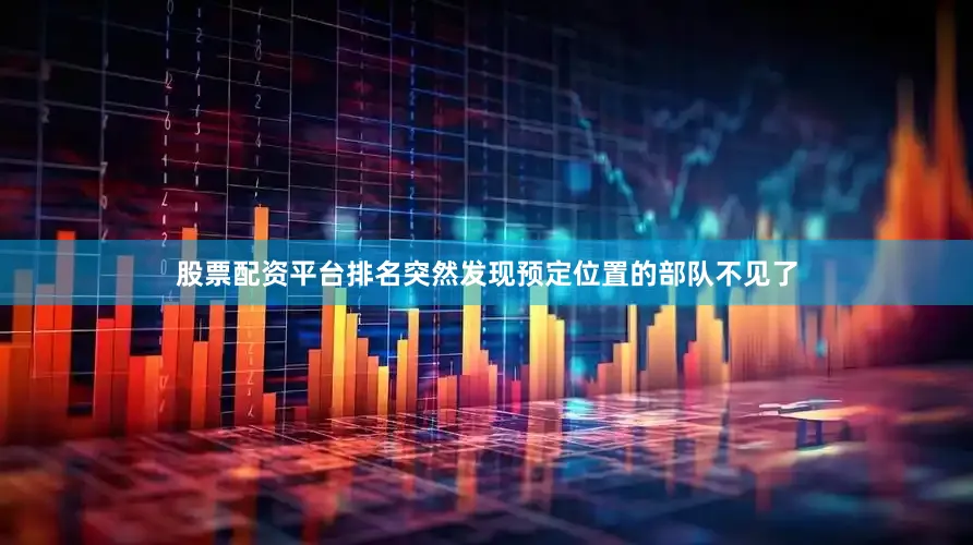 股票配资平台排名突然发现预定位置的部队不见了