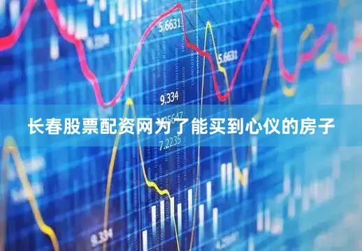 长春股票配资网为了能买到心仪的房子