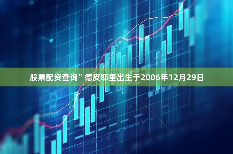 股票配资查询”德皮耶里出生于2006年12月29日