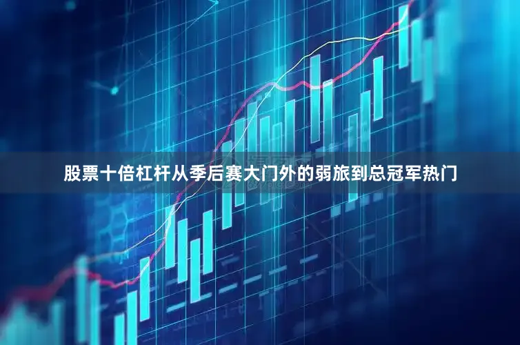股票十倍杠杆从季后赛大门外的弱旅到总冠军热门