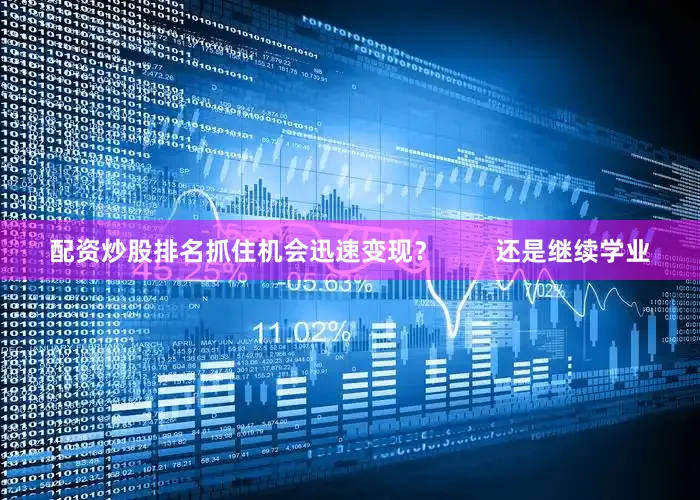 配资炒股排名抓住机会迅速变现？        还是继续学业