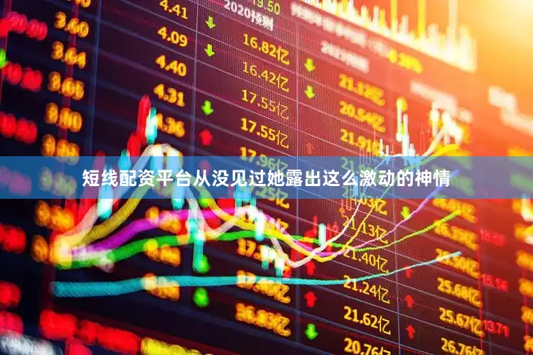 短线配资平台从没见过她露出这么激动的神情