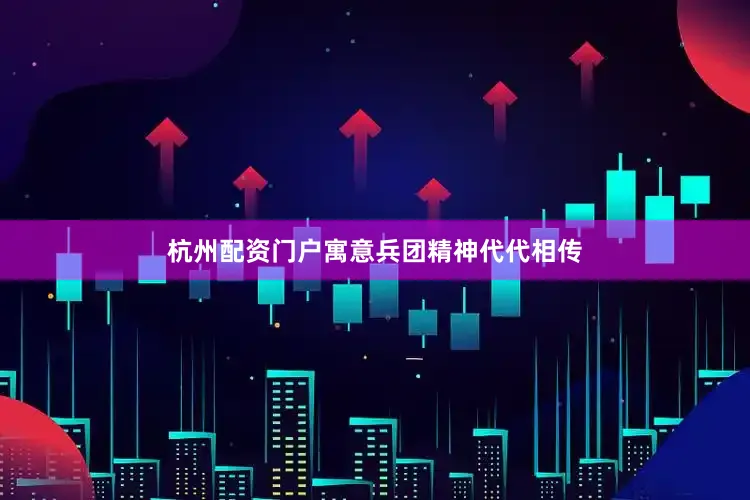 杭州配资门户寓意兵团精神代代相传