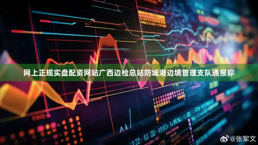 网上正规实盘配资网站广西边检总站防城港边境管理支队通报称