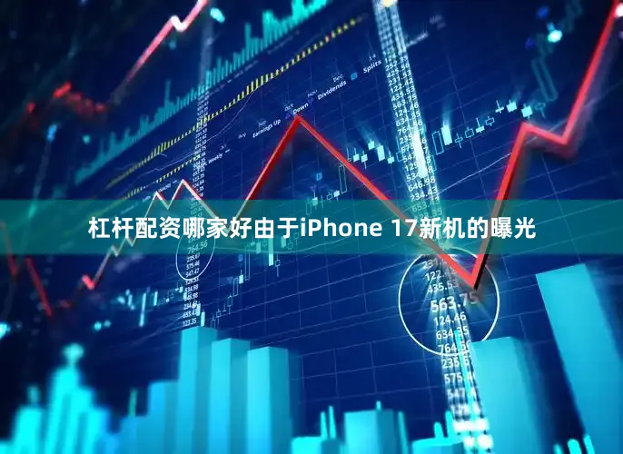 杠杆配资哪家好由于iPhone 17新机的曝光