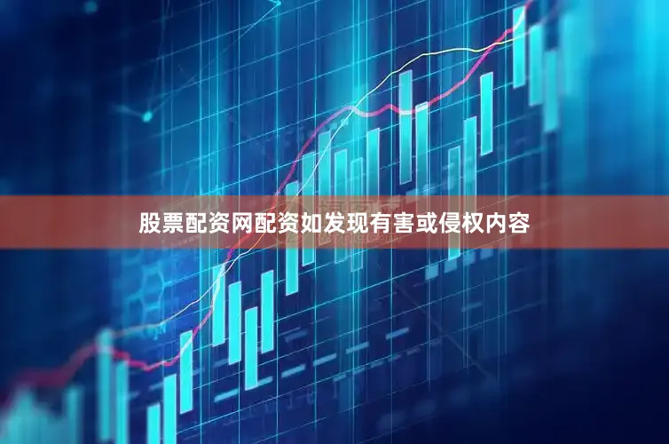 股票配资网配资如发现有害或侵权内容