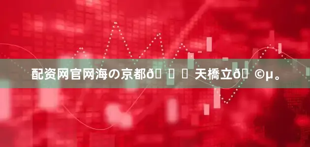 配资网官网海の京都🌊天橋立🩵。