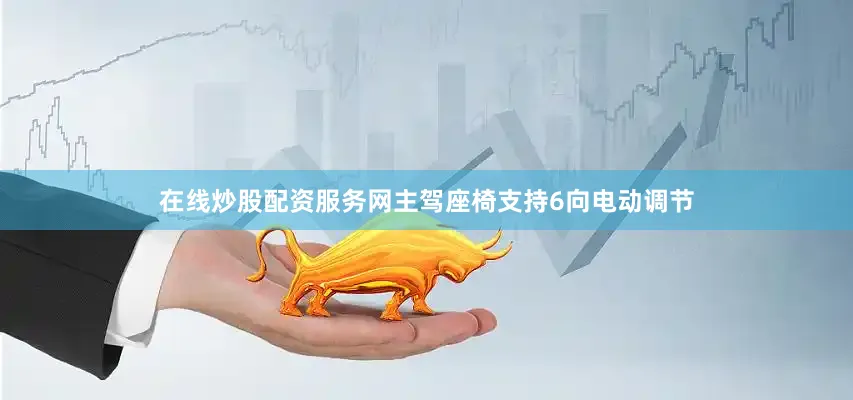 在线炒股配资服务网主驾座椅支持6向电动调节