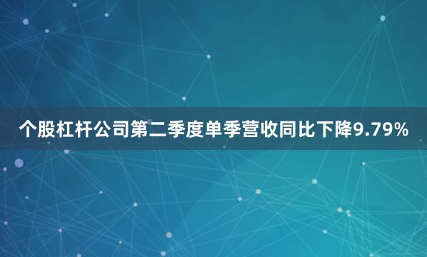 个股杠杆公司第二季度单季营收同比下降9.79%