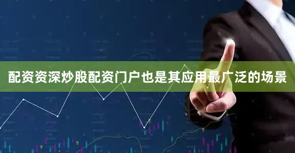配资资深炒股配资门户也是其应用最广泛的场景