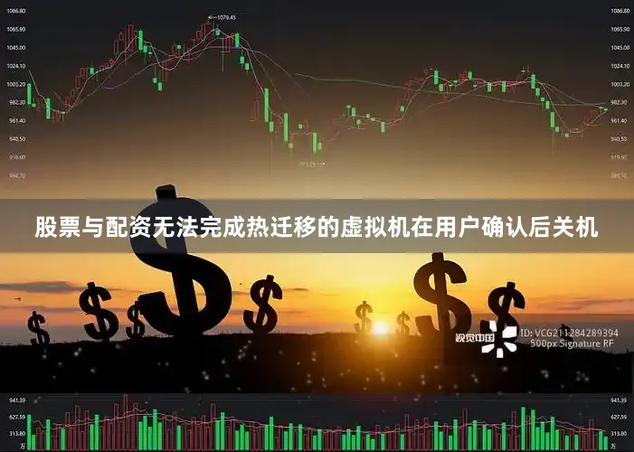 股票与配资无法完成热迁移的虚拟机在用户确认后关机