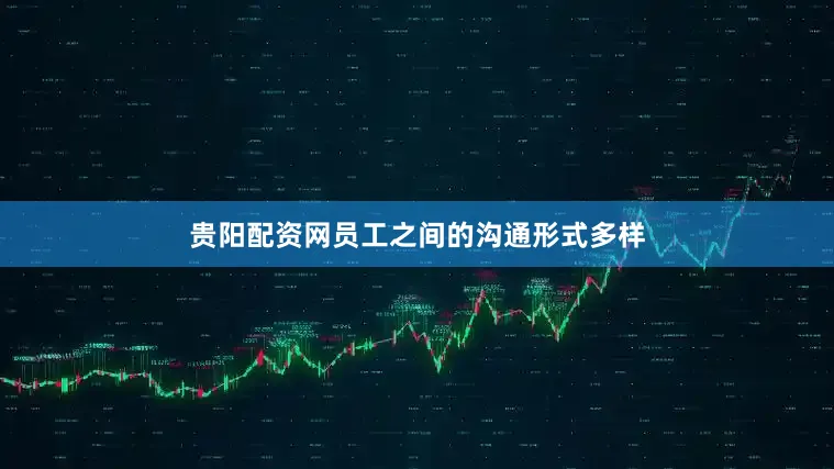 贵阳配资网员工之间的沟通形式多样
