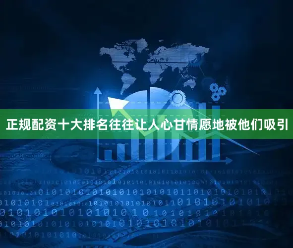 正规配资十大排名往往让人心甘情愿地被他们吸引